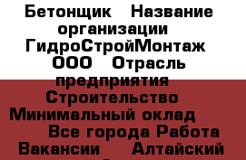 Бетонщик › Название организации ­ ГидроСтройМонтаж, ООО › Отрасль предприятия ­ Строительство › Минимальный оклад ­ 30 000 - Все города Работа » Вакансии   . Алтайский край,Алейск г.